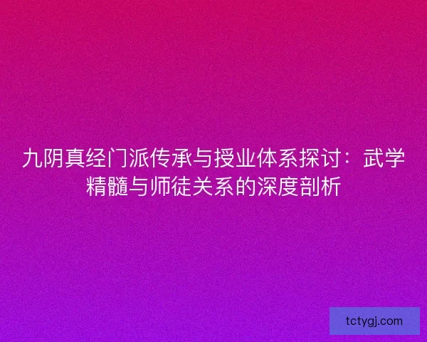 九阴真经门派传承与授业体系探讨：武学精髓与师徒关系的深度剖析