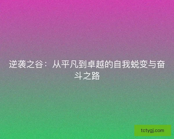 逆袭之谷：从平凡到卓越的自我蜕变与奋斗之路
