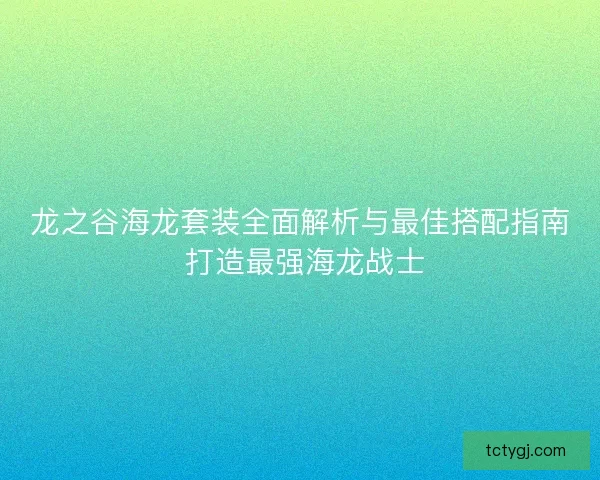 龙之谷海龙套装全面解析与最佳搭配指南 打造最强海龙战士