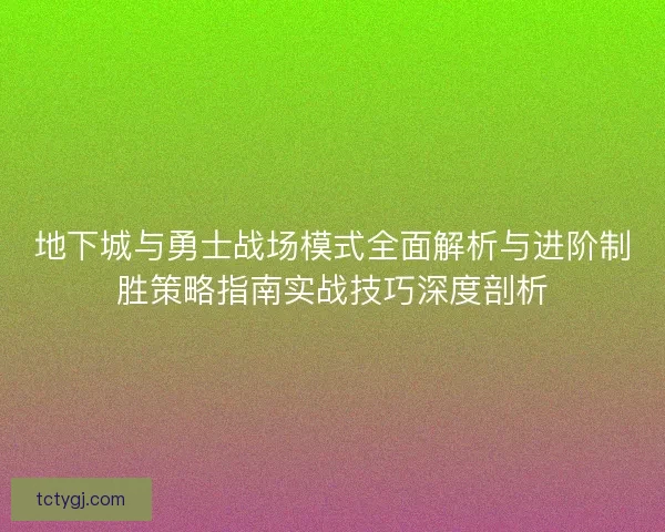地下城与勇士战场模式全面解析与进阶制胜策略指南实战技巧深度剖析