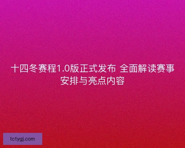 十四冬赛程1.0版正式发布 全面解读赛事安排与亮点内容
