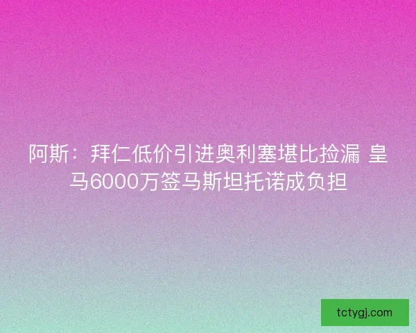 阿斯：拜仁低价引进奥利塞堪比捡漏 皇马6000万签马斯坦托诺成负担