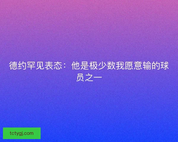 德约罕见表态：他是极少数我愿意输的球员之一