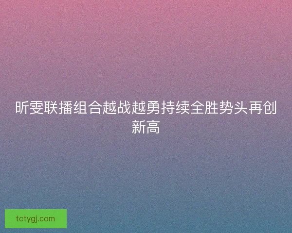 昕雯联播组合越战越勇持续全胜势头再创新高
