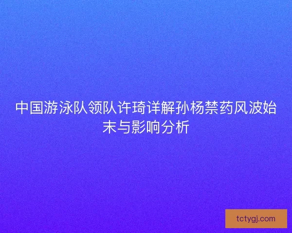 中国游泳队领队许琦详解孙杨禁药风波始末与影响分析